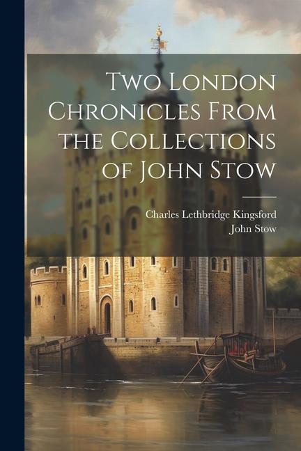 Kniha Two London Chronicles From the Collections of John Stow Charles Lethbridge Kingsford