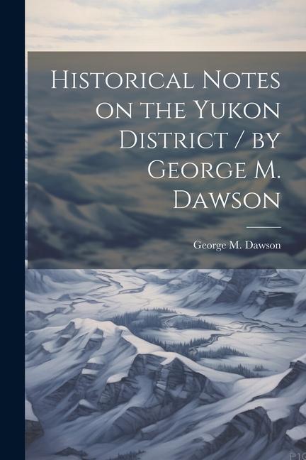 Knjiga Historical Notes on the Yukon District / by George M. Dawson George M. Dawson