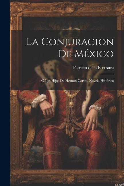 Carte La Conjuracion De México: Ó Los Hijos De Hernan Cortes. Novela Histórica 