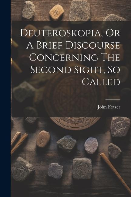 Книга Deuteroskopia, Or A Brief Discourse Concerning The Second Sight, So Called John Frazer