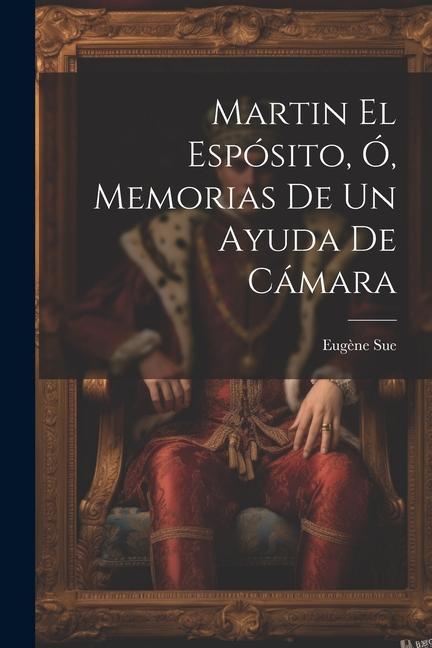 Buch Martin El Espósito, Ó, Memorias De Un Ayuda De Cámara 