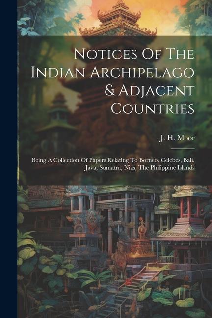 Könyv Notices Of The Indian Archipelago & Adjacent Countries: Being A Collection Of Papers Relating To Borneo, Celebes, Bali, Java, Sumatra, Nias, The Phili 