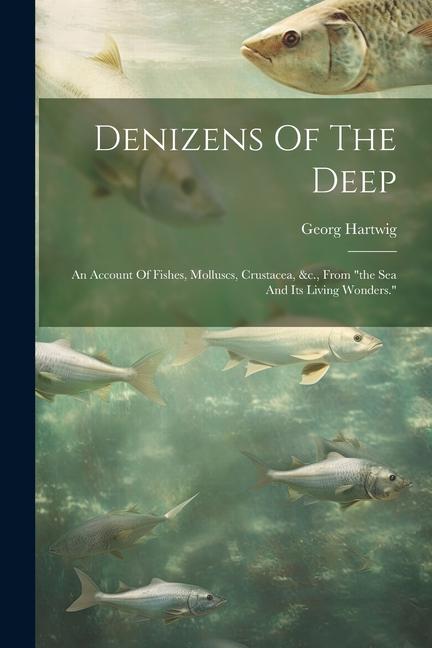 Kniha Denizens Of The Deep: An Account Of Fishes, Molluscs, Crustacea, &c., From "the Sea And Its Living Wonders." 