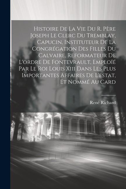 Book Histoire De La Vie Du R. P?re Joseph Le Clerc Du Tremblay, Capucin, Instituteur De La Congrégation Des Filles Du Calvaire, Reformateur De L'ordre De F 