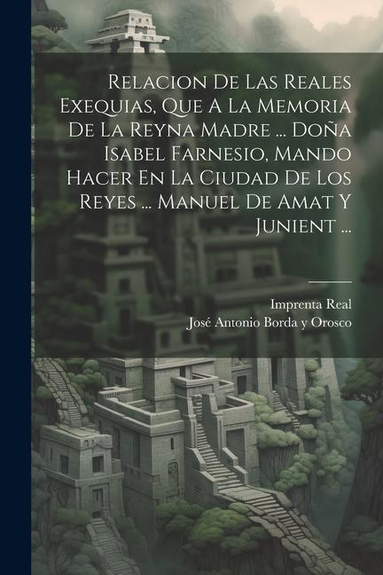 Kniha Relacion De Las Reales Exequias, Que A La Memoria De La Reyna Madre ... Do?a Isabel Farnesio, Mando Hacer En La Ciudad De Los Reyes ... Manuel De Amat Imprenta Real (Lima)