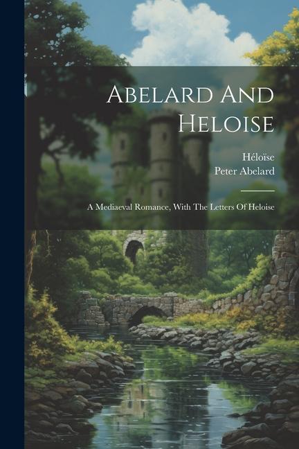 Kniha Abelard And Heloise: A Mediaeval Romance, With The Letters Of Heloise Hélo?se