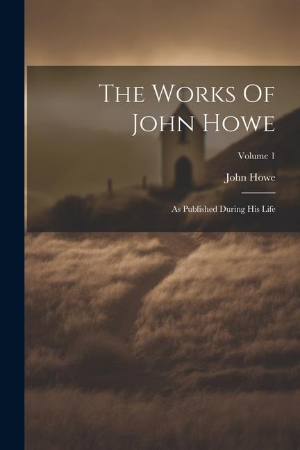 Książka The Works Of John Howe: As Published During His Life; Volume 1 