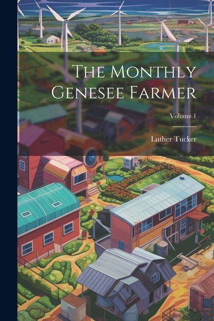 Kniha The Monthly Genesee Farmer; Volume 1 Luther Tucker