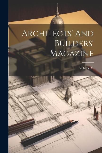 Könyv Architects' And Builders' Magazine; Volume 34 