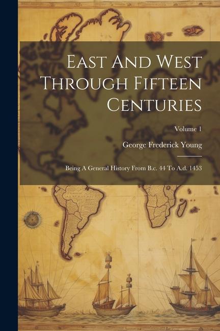 Kniha East And West Through Fifteen Centuries: Being A General History From B.c. 44 To A.d. 1453; Volume 1 George Frederick Young