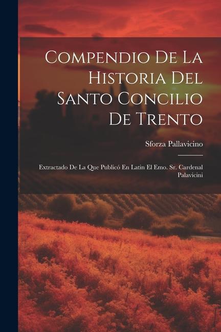 Könyv Compendio De La Historia Del Santo Concilio De Trento: Extractado De La Que Publicó En Latin El Emo. Sr. Cardenal Palavicini 