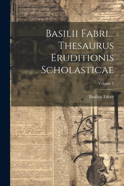 Βιβλίο Basilii Fabri... Thesaurus Eruditionis Scholasticae; Volume 1 Basilius Faber