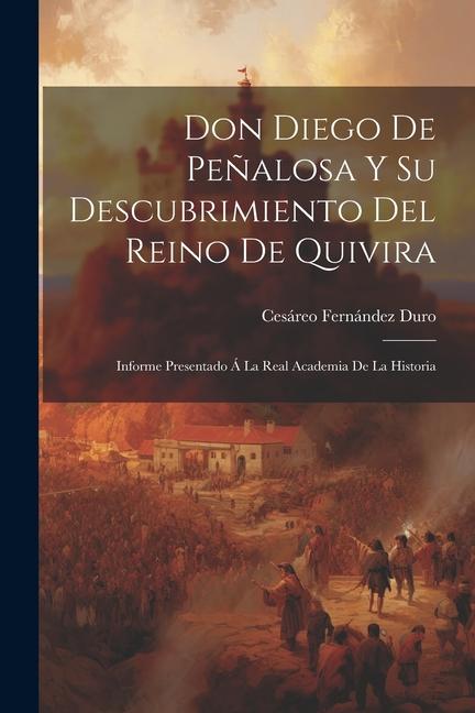 Carte Don Diego De Pe?alosa Y Su Descubrimiento Del Reino De Quivira: Informe Presentado Á La Real Academia De La Historia 