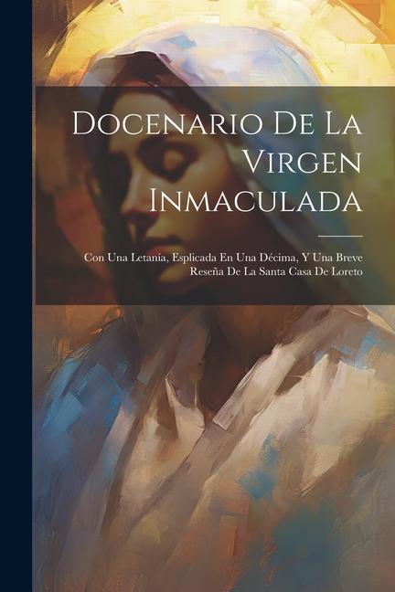 Kniha Docenario De La Virgen Inmaculada: Con Una Letanía, Esplicada En Una Décima, Y Una Breve Rese?a De La Santa Casa De Loreto 