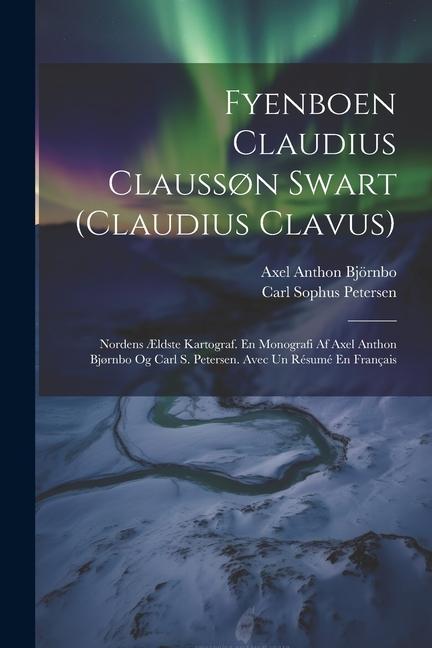 Kniha Fyenboen Claudius Clauss?n Swart (claudius Clavus): Nordens ?ldste Kartograf. En Monografi Af Axel Anthon Bj?rnbo Og Carl S. Petersen. Avec Un Résumé Carl Sophus Petersen