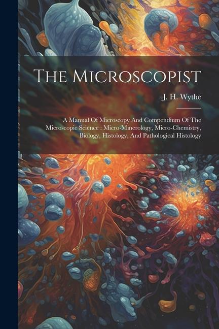 Könyv The Microscopist: A Manual Of Microscopy And Compendium Of The Microscopic Science: Micro-minerology, Micro-chemistry, Biology, Histolog 
