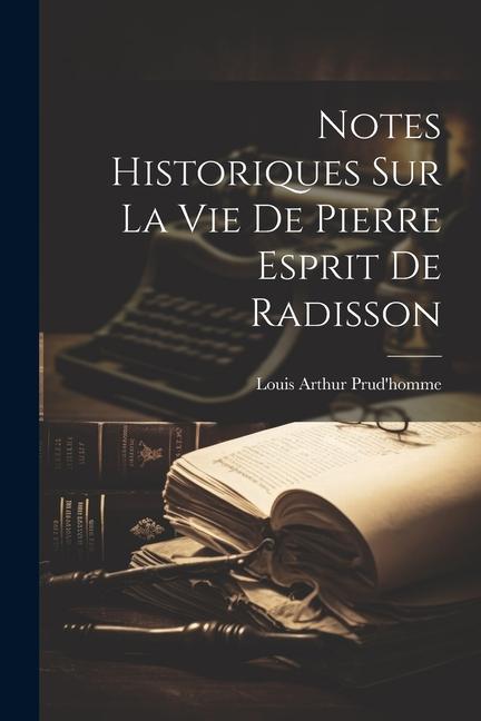 Knjiga Notes Historiques Sur La Vie De Pierre Esprit De Radisson Louis Arthur 1853-1941 Prud'homme