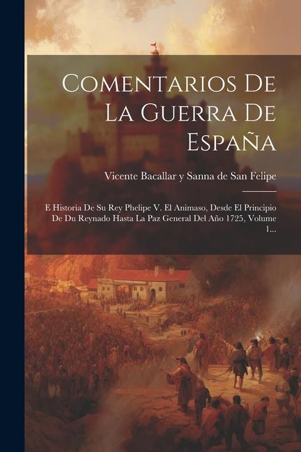 Livre Comentarios De La Guerra De Espa?a: E Historia De Su Rey Phelipe V. El Animaso, Desde El Principio De Du Reynado Hasta La Paz General Del A?o 1725, Vo 