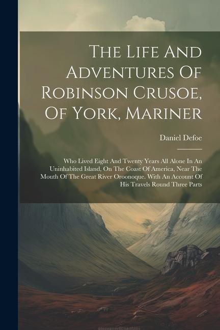 Könyv The Life And Adventures Of Robinson Crusoe, Of York, Mariner: Who Lived Eight And Twenty Years All Alone In An Uninhabited Island, On The Coast Of Ame 