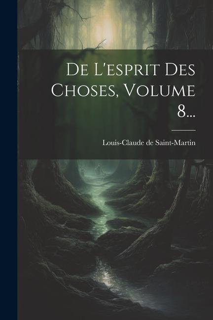 Knjiga De L'esprit Des Choses, Volume 8... Louis-Claude de Saint-Martin