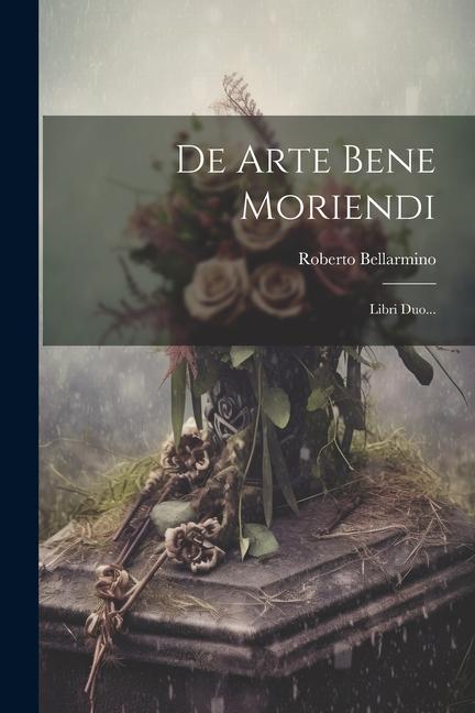 Libro De Arte Bene Moriendi: Libri Duo... 