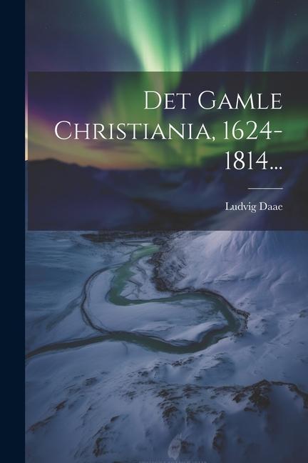 Knjiga Det Gamle Christiania, 1624-1814... Ludvig Daae