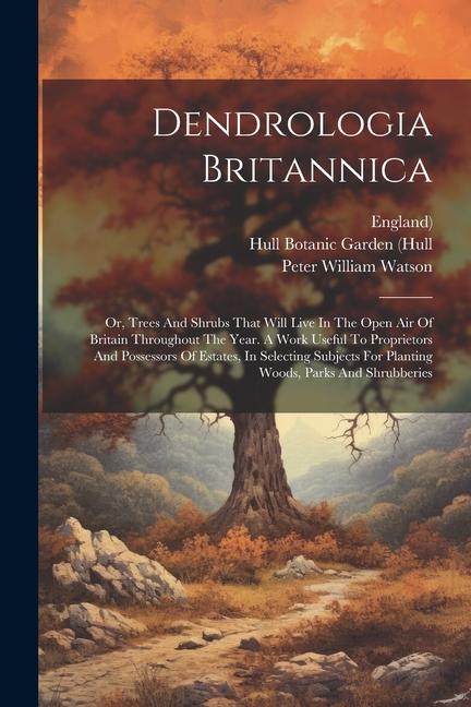 Kniha Dendrologia Britannica: Or, Trees And Shrubs That Will Live In The Open Air Of Britain Throughout The Year. A Work Useful To Proprietors And P England)