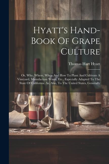 Kniha Hyatt's Hand-book Of Grape Culture: Or, Why, Where, When And How To Plant And Cultivate A Vineyard, Manufacture Wines, Etc., Especially Adapted To The 