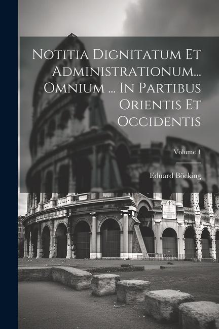 Książka Notitia Dignitatum Et Administrationum... Omnium ... In Partibus Orientis Et Occidentis; Volume 1 