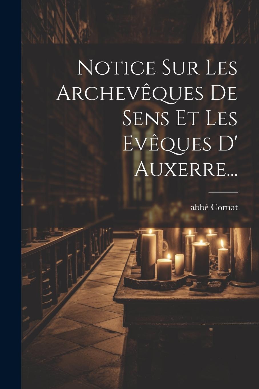 Knjiga Notice Sur Les Archev?ques De Sens Et Les Ev?ques D' Auxerre... abbé Cornat