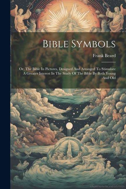 Könyv Bible Symbols: Or, The Bible In Pictures, Designed And Arranged To Stimulate A Greater Interest In The Study Of The Bible By Both You 