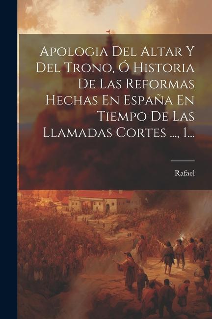 Kniha Apologia Del Altar Y Del Trono, Ó Historia De Las Reformas Hechas En Espa?a En Tiempo De Las Llamadas Cortes ..., 1... 