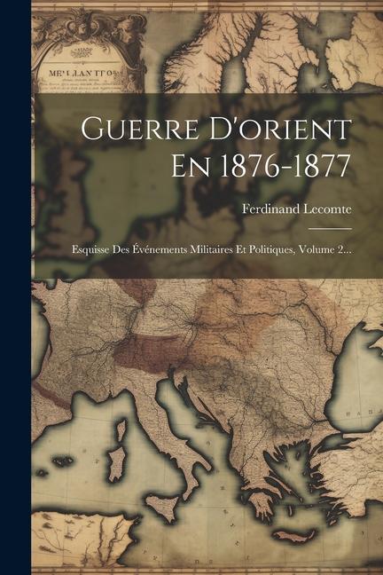 Carte Guerre D'orient En 1876-1877: Esquisse Des Événements Militaires Et Politiques, Volume 2... 