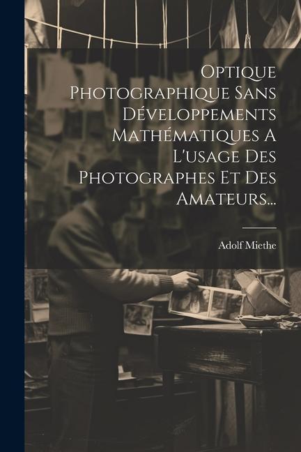 Книга Optique Photographique Sans Développements Mathématiques A L'usage Des Photographes Et Des Amateurs... 