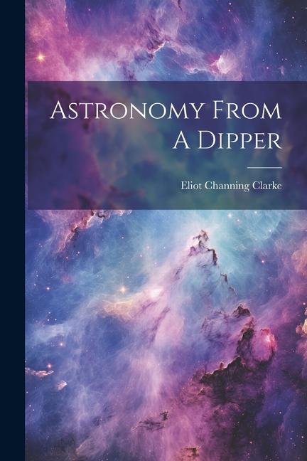 Knjiga Astronomy From A Dipper Eliot Channing Clarke