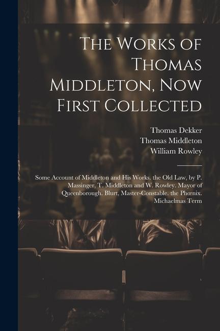 Książka The Works of Thomas Middleton, Now First Collected: Some Account of Middleton and His Works. the Old Law, by P. Massinger, T. Middleton and W. Rowley. William Rowley