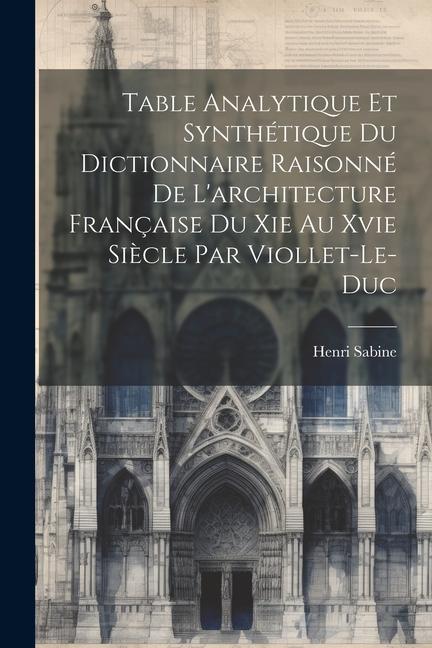 Könyv Table Analytique Et Synthétique Du Dictionnaire Raisonné De L'architecture Française Du Xie Au Xvie Si?cle Par Viollet-Le-Duc 