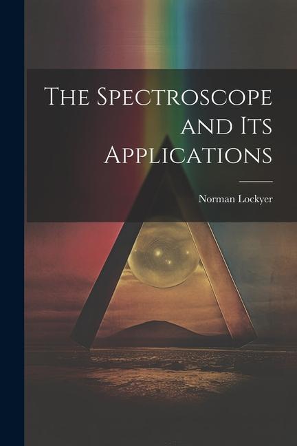 Книга The Spectroscope and Its Applications Norman Lockyer