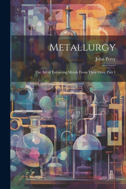 Book Metallurgy: The Art of Extracting Metals From Their Ores, Part 1 