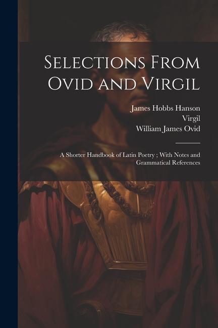 Könyv Selections From Ovid and Virgil: A Shorter Handbook of Latin Poetry; With Notes and Grammatical References Virgil