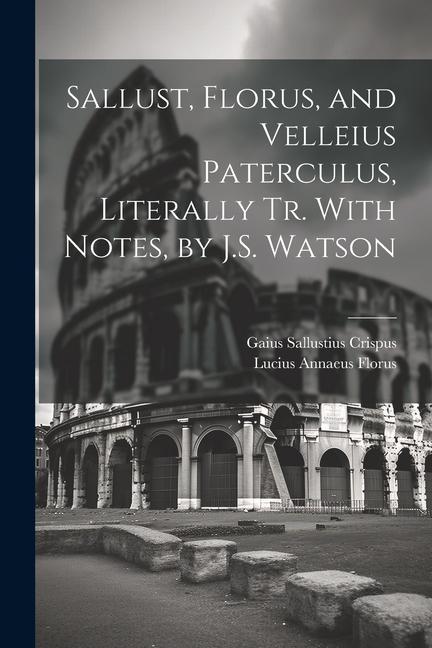 Kniha Sallust, Florus, and Velleius Paterculus, Literally Tr. With Notes, by J.S. Watson Gaius Sallustius Crispus
