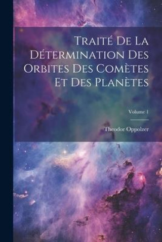 Knjiga Traité De La Détermination Des Orbites Des Com?tes Et Des Plan?tes; Volume 1 Theodor Oppolzer