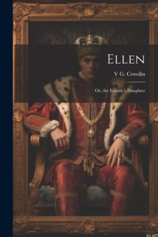 Knjiga Ellen: Or, the Fanatic's Daughter V G. Cowdin