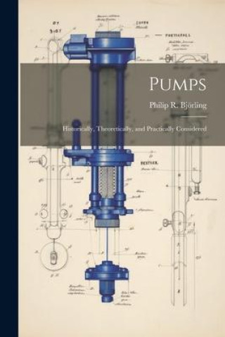 Knjiga Pumps: Historically, Theoretically, and Practically Considered Philip R. Björling