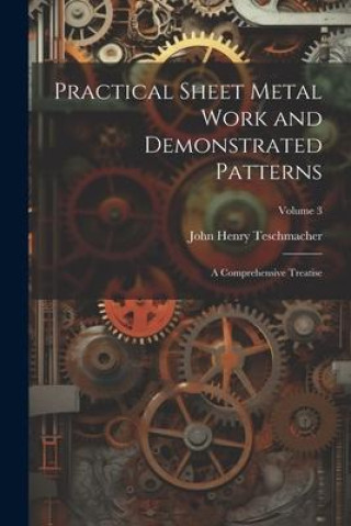 Knjiga Practical Sheet Metal Work and Demonstrated Patterns: A Comprehensive Treatise; Volume 3 John Henry Teschmacher