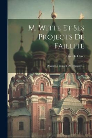Kniha M. Witte Et Ses Projects De Faillite: Devant Le Conseil De L'Empire ... Elie De Cyon