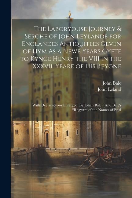 Kniha The Laboryouse Journey & Serche of John Leylande for Englandes Antiquitees Geven of Hym As a Newe Years Gyfte to Kynge Henry the VIII in the Xxxvii. Y John Bale