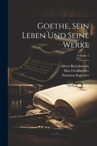 Kniha Goethe, Sein Leben Und Seine Werke; Volume 2 Albert Bielschowsky
