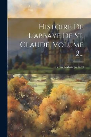 Knjiga Histoire De L'abbaye De St. Claude, Volume 2... Ferroul-Montgaillard