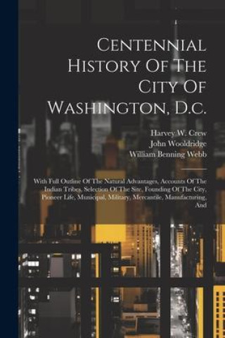 Kniha Centennial History Of The City Of Washington, D.c.: With Full Outline Of The Natural Advantages, Accounts Of The Indian Tribes, Selection Of The Site, John Wooldridge